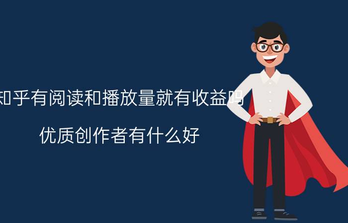 知乎有阅读和播放量就有收益吗 优质创作者有什么好？